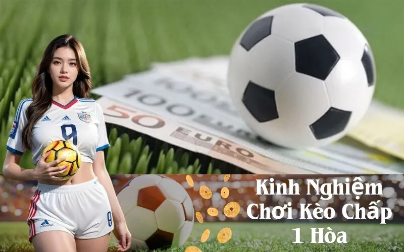 Kinh Nghiệm Chơi Kèo Chấp 1 Hòa
