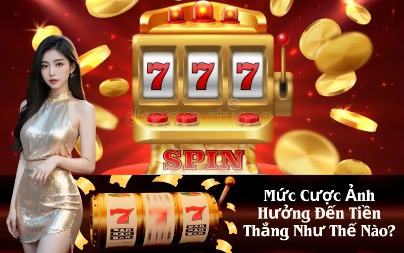 Mức Cược Ảnh Hưởng Đến Tiền Thắng Như Thế Nào