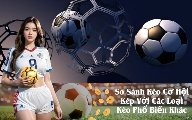 So Sánh Kèo Cơ Hội Kép Với Các Loại Kèo Phổ Biến Khác