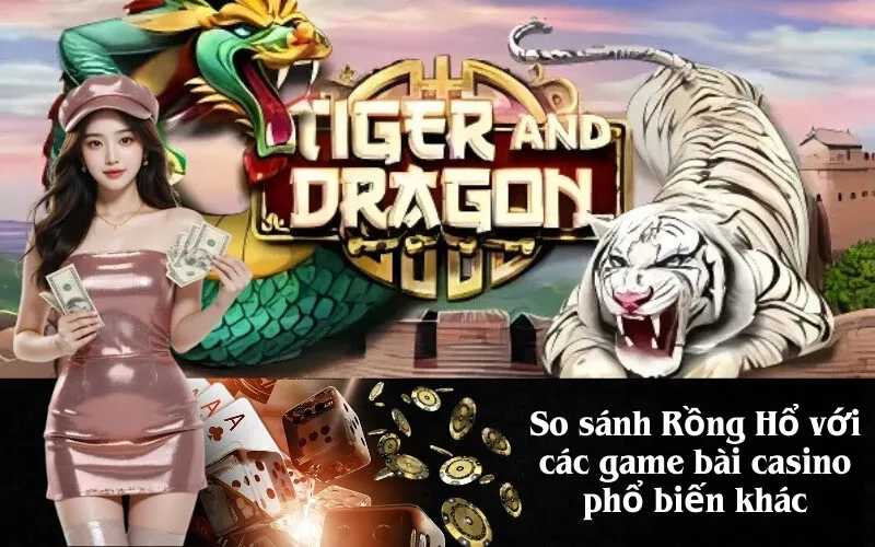 So sánh Rồng Hổ với các game bài casino phổ biến khác