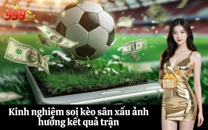 Kinh nghiệm soi kèo sân xấu ảnh hưởng kết quả trận